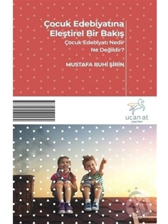 Çocuk Edebiyatına Eleştirel Bir Bakış-Çocuk Edebiyatı Nedir Ne Değildir - Mustafa Ruhi Şirin - Uçan At