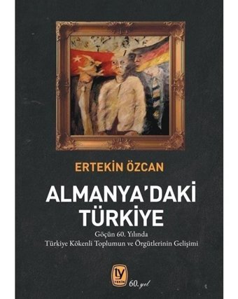 Almanya'daki Türkiye - Göçün 60. Yılında Türkiye Kökenli Toplumun ve ve Örgütlerinin Gelişimi - Ertekin Özcan - Tekin Yayınevi