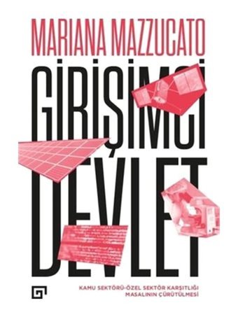 Girişimci Devlet: Kamu Sektörü-Özel Sektör Karşıtlığı Masalının Çürütülmesi - Mariana Mazzucato - Koç Üniversitesi Yayınları
