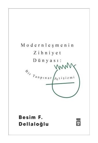 Modernleşmenin Zihniyet Dünyası - Bir Tanpınar Fetişizmi - Besim F. Dellaloğlu - Timaş Yayınları