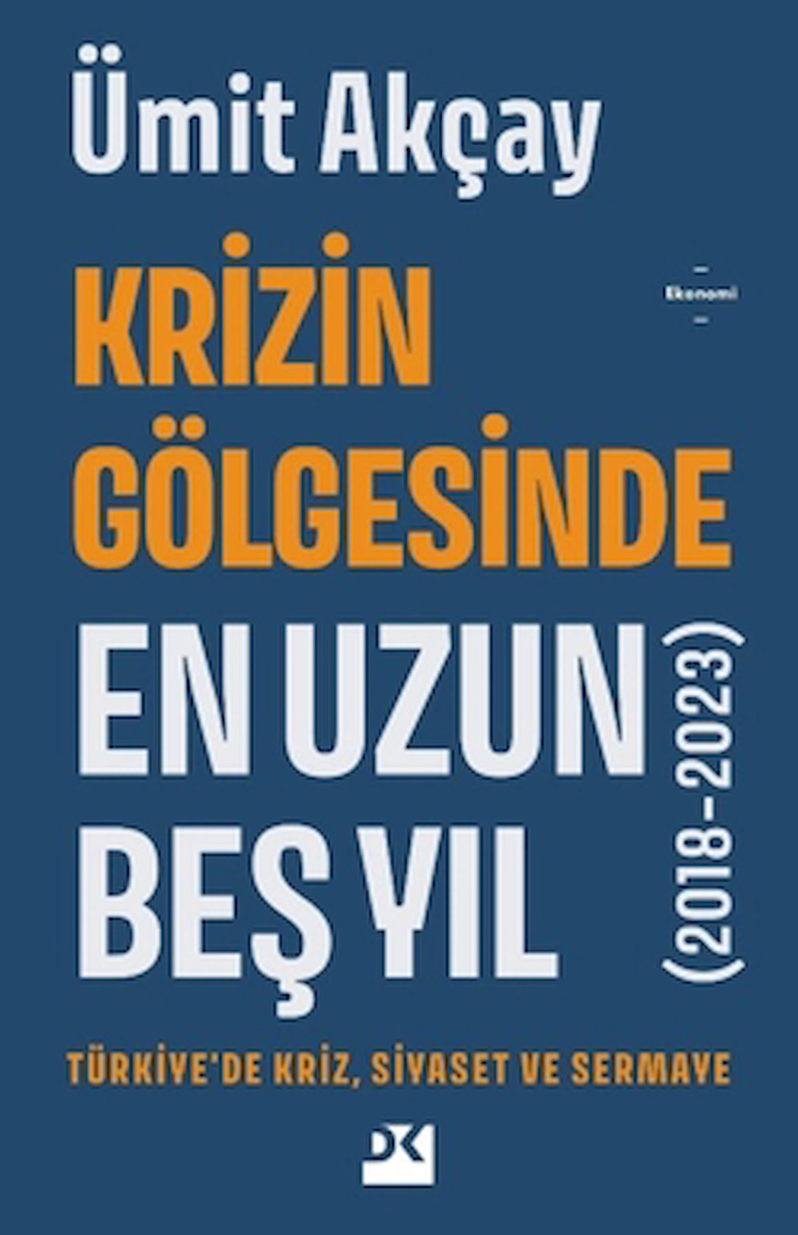Krizin Gölgesinde En Uzun Beş Yıl (2018-2023) / Ümit Akçay / Doğan Kitap / 9786256666870