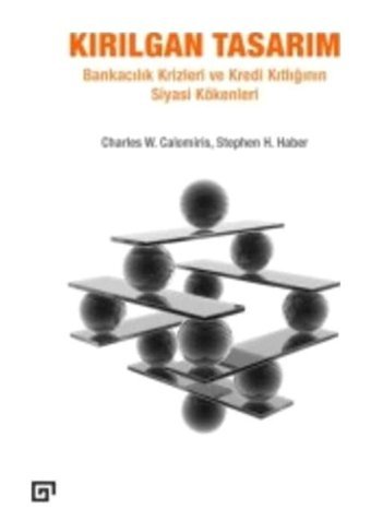 Kırılgan Tasarım-Bankacılık Krizleri ve Kredi Kıtlığının Siyasi Kökenleri - Stephen H. Haber - Charles W. Calomiris - Koç Üniversitesi Yayınları