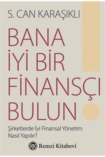 Remzi Kitabevi Bana İyi Bir Finansçı Bulun!: Şirketlerde İyi Finansal Yönetim Nasıl Yapılır?
