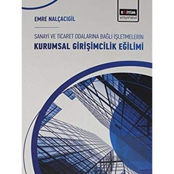 Sanayi Ve Ticaret Odalarına Bağlı Işletmelerin Kurumsal Girişimcilik Eğilimi - Eğitim Yayınevi - Bilimsel Eserler