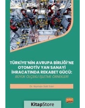 Türkiye'nin Avrupa Birliği'ne Otomotiv Yan Sanayi İhracatında Rekabet Gücü: Büyük Ölçekli İşletme Ör - Numan Sait Eren - Nobel Bilimsel Eserler