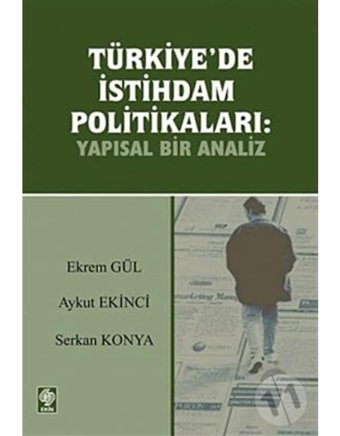 Türkiye'de İstihdam Politikaları: Yapısal Bir Analiz - Aykut Ekinci - Ekrem Gül - Ekin Basım Yayın