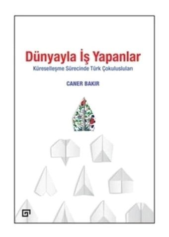 Dünyayla İş Yapanlar - Küreselleşme Sürecinde Türk Çokulusluları - Caner Bakır - Koç Üniversitesi Yayınları