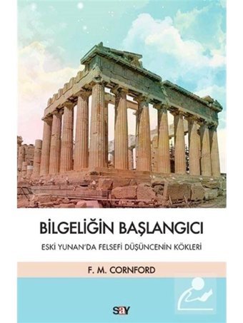 Bilgeliğin Başlangıcı - Eski Yunanda Felsefi Düşüncenin Kökleri - Francis Macdonald Cornford - Say Yayınları