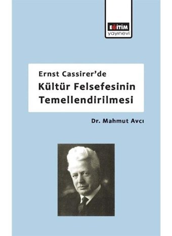 Ernst Cassirer'de Kültür Felsefesinin Temellendirilmesi - Mahmut Avcı - Eğitim Yayınevi