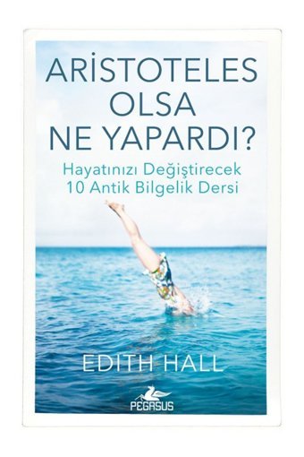 Pegasus Yayınları Aristoteles Olsa Ne Yapardı? Hayatınızı Değiştirecek 10 Antik Bilgelik Dersi - Edith Hall