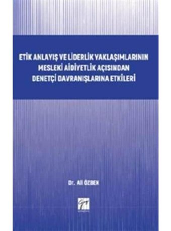 Etik Anlayış ve Liderlik Yaklaşımlarınn Mesleki Aidiyetlik Açısından Denetçi Davranışlarına Etkileri - Ali Özbek - Gazi Kitabevi