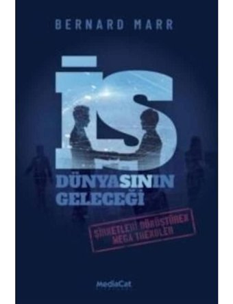 İş Dünyasının Geleceği - Şirketleri Dönüştüren Mega Trendler - Bernard Marr - MediaCat Yayıncılık