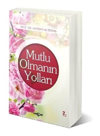 Mutlu Olmanın Yolları - Hayrani Altıntaş - Akçağ Yayınları