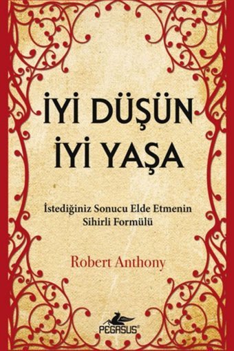 Pegasus Yayınları İyi Düşün İyi Yaşa: İstediğiniz Sonucu Elde Etmenin Sihirli Yolu - Robert Anthony