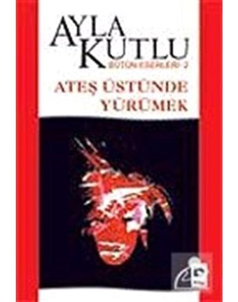 Ateş Üstünde Yürümek - Ayla Kutlu - Bilgi Yayınevi