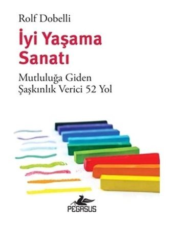 İyi Yaşama Sanatı - Mutluluğa Giden Şaşkınlık Verici 52 Yol - Rolf Dobelli - Pegasus