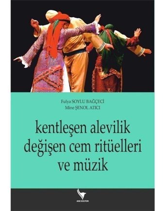 Kentleşen Alevilik Değişen Cem Ritüelleri ve Müzik - Mine Şenol Atıcı - Anı Yayıncılık
