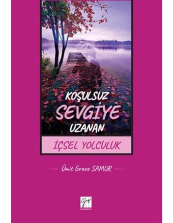 Koşulsuz Sevgiye Uzanan İçsel Yolculuk - Ümit Grace Samur - Gazi Kitabevi