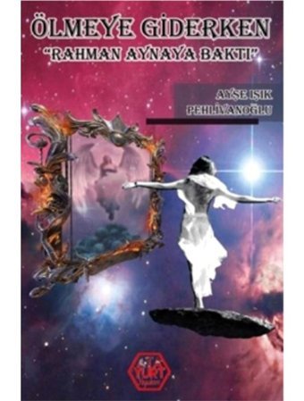 Ölmeye Giderken-Rahman Aynaya Baktı - Ayşe Işık Pehlivanoğlu - Atayurt Yayınevi