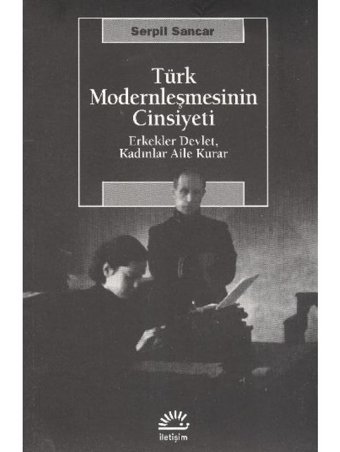 Türk Modernleşmesinin Cinsiyeti Erkekler Devlet Kadınlar Aile Kurar - Serpil Sancar - İletişim Yayınları