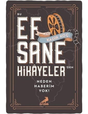 Bu Efsane Hikayelerden Neden Haberim Yok? - Kadir Koç - Erdem Yayınları