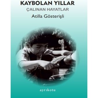 Kaybolan Yıllar - Çalınan Hayatlar - Atilla Gösterişli - Ayrıkotu Yayınları
