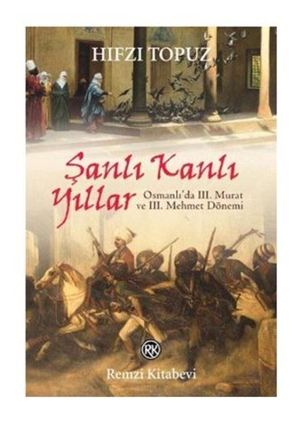 Remzi Kitabevi Şanlı Kanlı Yıllar-osmanlı'da 3. Murat Ve 3. Mehmet Dönemi Hıfzı Topuz