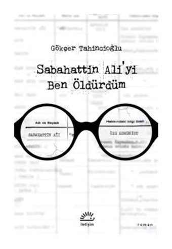 Sabahattin Ali'yi Ben Öldürdüm - Gökçer Tahincioğlu - İletişim Yayınları
