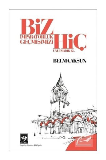 Biz İmparatorluk Geçmişimizi Hiç Unutmadık ki - Belma Aksun - Ötüken Neşriyat