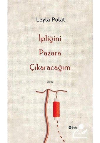 İpliğini Pazara Çıkaracağım - Leyla Polat - Şule Yayınları