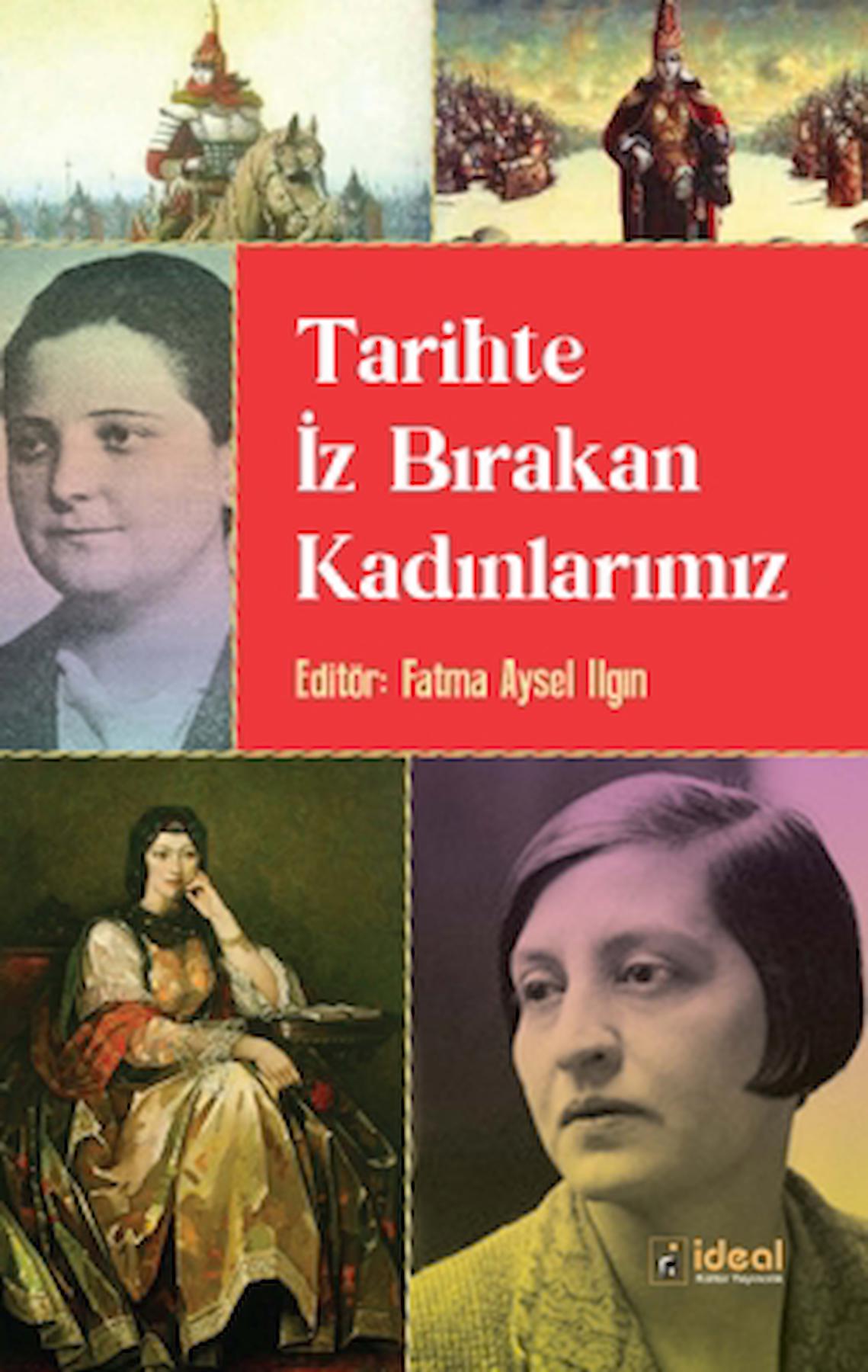 Tarihte İz Bırakan Kadınlarımız / Fatma Aysel Ilgın / İdeal Kültür Yayıncılık / 9786258375176