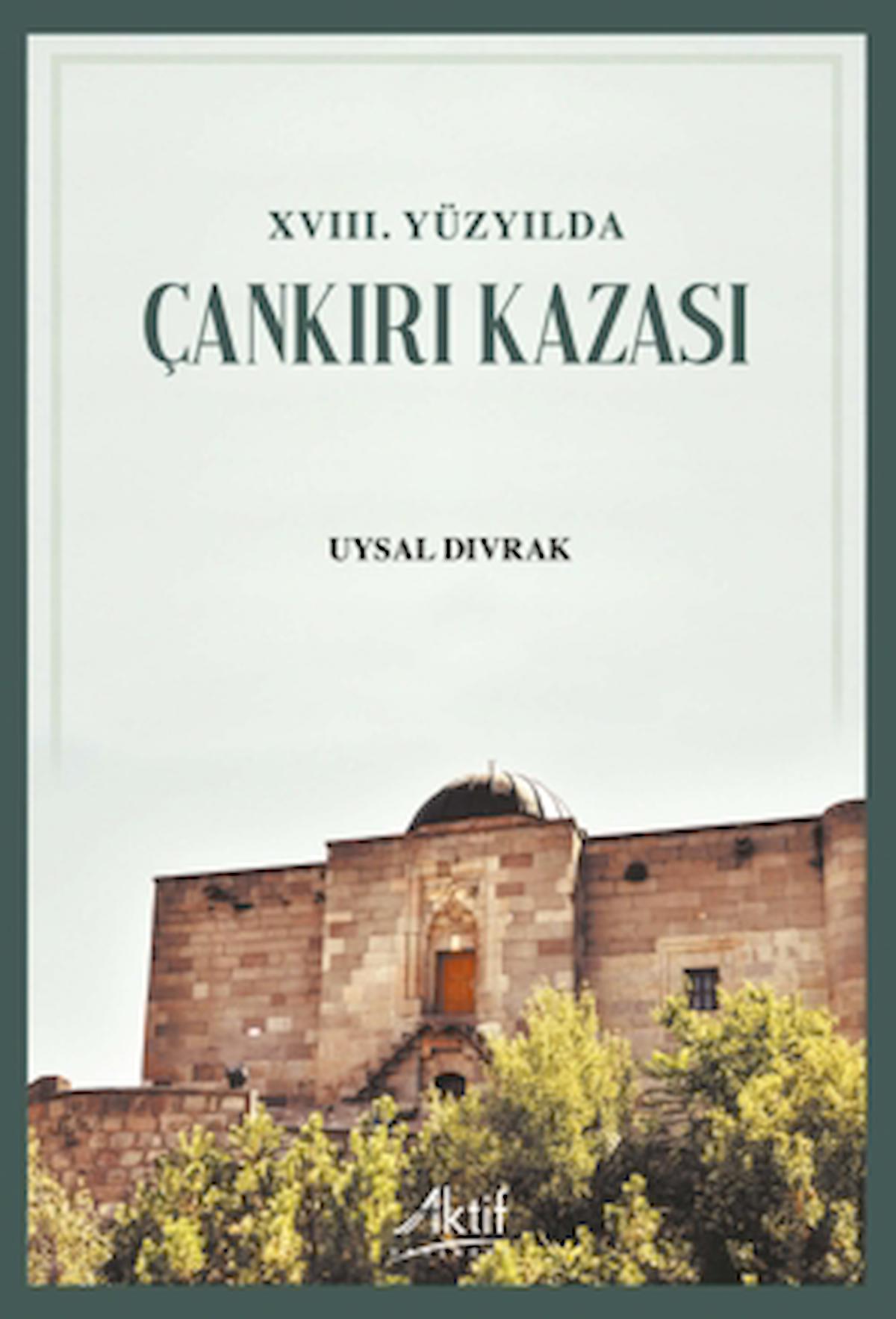 XVIII. Yüzyılda Çankırı Kazası / Uysal Dıvrak / Aktif Yayınevi / 9786059940955
