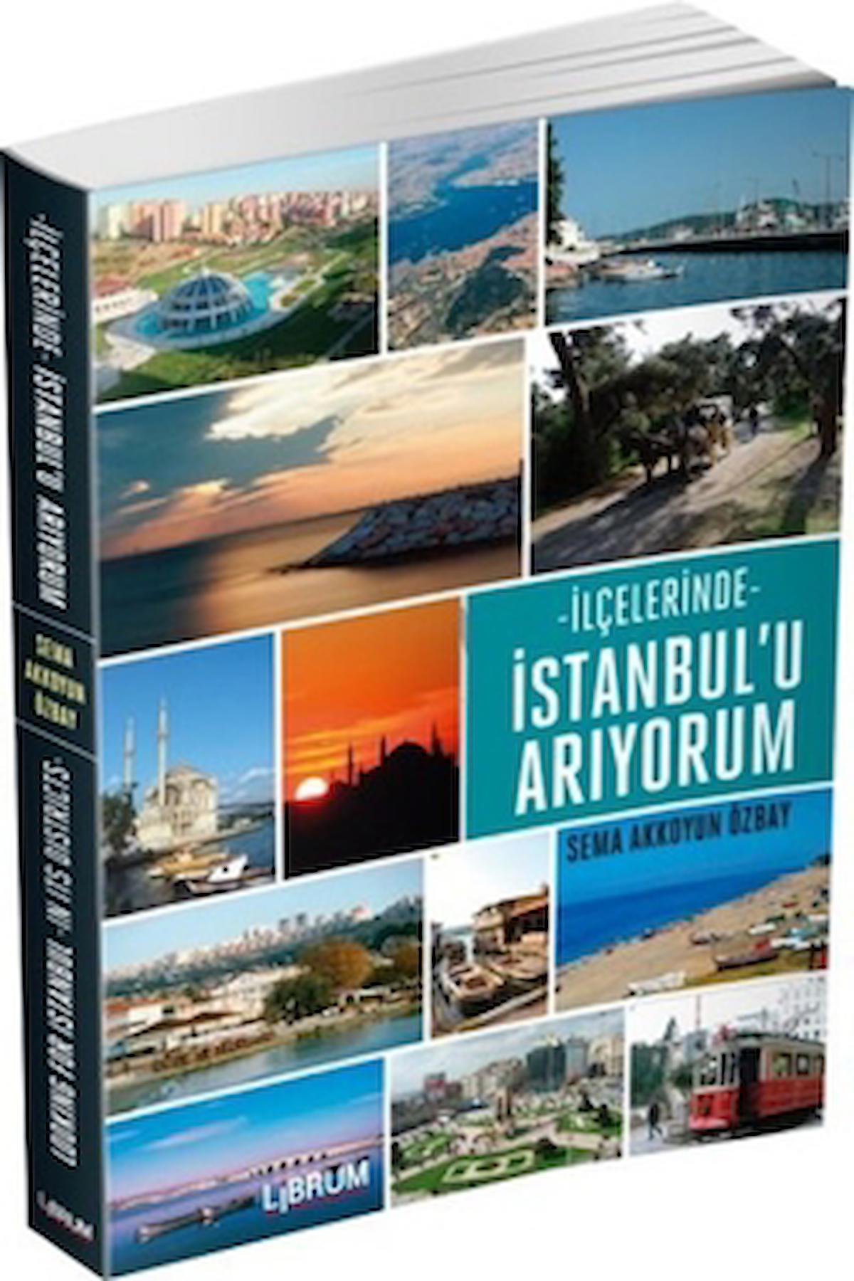 İlçelerinde İstanbul'u Arıyorum / Sema Akkoyun Özbay / Librum Kitap / 9786056609084
